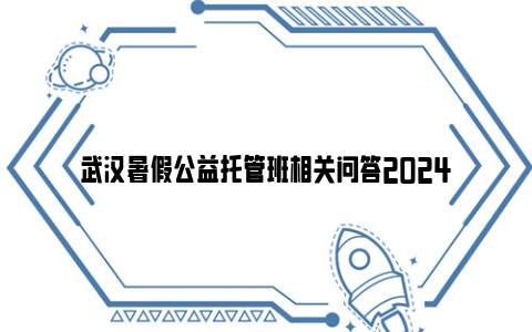 武汉暑假公益托管班相关问答2024