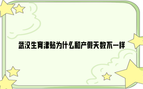 武汉生育津贴为什么和产假天数不一样