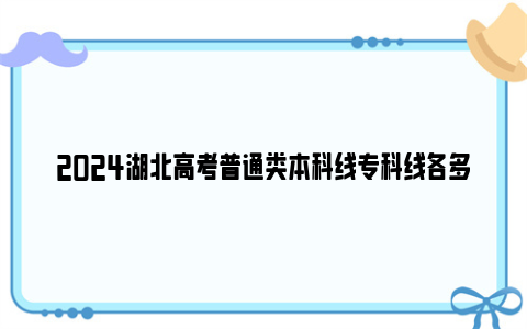 2024湖北高考普通类本科线专科线各多少分？