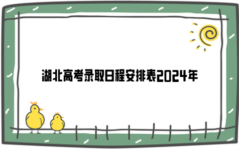 湖北高考录取日程安排表2024年
