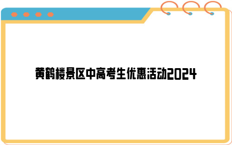 黄鹤楼景区中高考生优惠活动2024