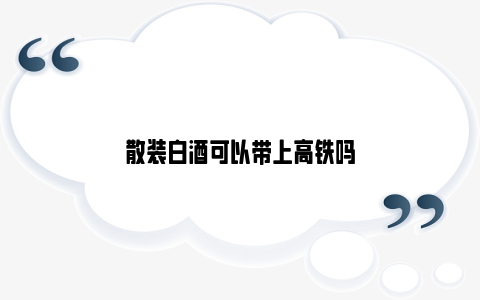 散装白酒可以带上高铁吗