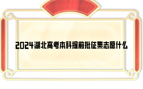 2024湖北高考本科提前批征集志愿什么时候填？在哪填？