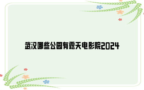 武汉哪些公园有露天电影院2024