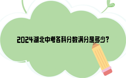 2024湖北中考各科分数满分是多少?