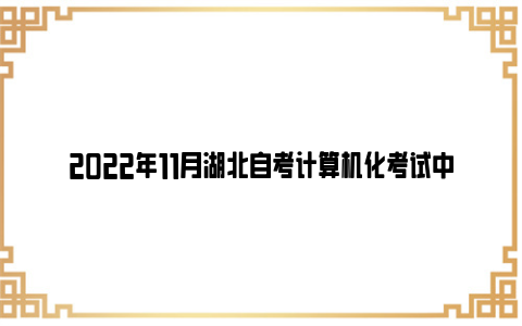 2022年11月湖北自考计算机化考试中南财经政法大学考点调整