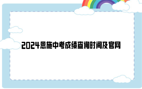 2024恩施中考成绩查询时间及官网