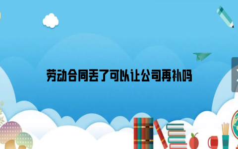 劳动合同丢了可以让公司再补吗