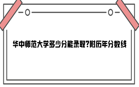 华中师范大学多少分能录取？附历年分数线