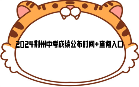 2024荆州中考成绩公布时间+查询入口