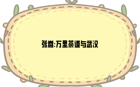 张嵩:万里茶道与武汉