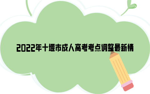2022年十堰市成人高考考点调整最新情况
