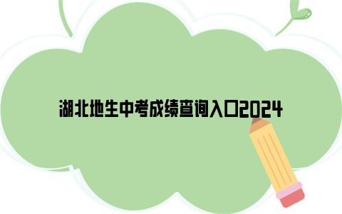 湖北地生中考成绩查询入口2024