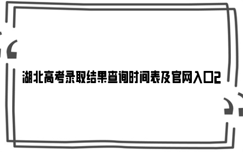 湖北高考录取结果查询时间表及官网入口2024