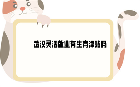 武汉灵活就业有生育津贴吗