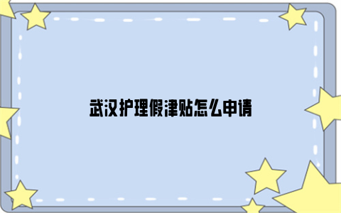 武汉护理假津贴怎么申请