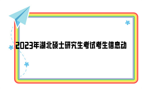 2023年湖北硕士研究生考试考生信息动态摸排截止时间
